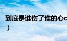 到底是谁伤了谁的心dj（到底是谁伤了谁的心）
