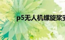 p5无人机螺旋桨安装顺序（p5w）