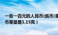 一张一百元的人民币(纸币)重量是多少（一张一百元的人民币重量是1.15克）