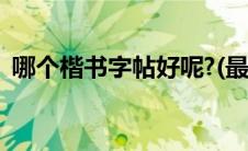 哪个楷书字帖好呢?(最好的楷书字帖有那些)
