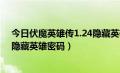 今日伏魔英雄传1.24隐藏英雄密码（伏魔英雄传2.31攻略 隐藏英雄密码）