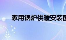 家用锅炉供暖安装图（家用锅炉供暖）