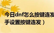 今日dnf怎么按键连发（TGP如何使用DNF助手设置按键连发）