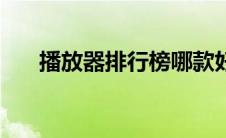 播放器排行榜哪款好（播放器排行榜）