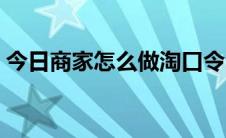 今日商家怎么做淘口令（手机淘口令怎么用）