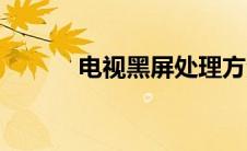 电视黑屏处理方法（电视黑屏）