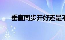 垂直同步开好还是不开好（垂直同步）