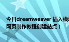 今日dreamweaver 插入模块讲解（DreamWeaver CS6网页制作教程创建站点）