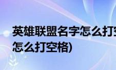 英雄联盟名字怎么打空格代码(英雄联盟名字怎么打空格)