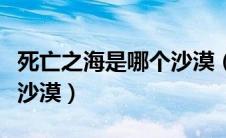 死亡之海是哪个沙漠（被称为死亡之海是哪个沙漠）