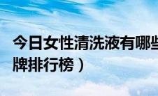 今日女性清洗液有哪些品牌（女性洗液十大品牌排行榜）