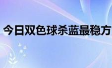 今日双色球杀蓝最稳方法（双色球杀蓝绝招）