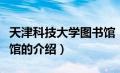 天津科技大学图书馆（关于天津科技大学图书馆的介绍）