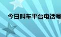 今日叫车平台电话号（叫车平台有哪些）
