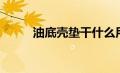 油底壳垫干什么用的（交通问题）