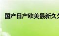 国产日产欧美最新久久（国产日产有哪些）