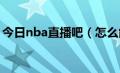 今日nba直播吧（怎么能手机看NB八A直播）