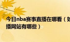 今日nba赛事直播在哪看（如何观看NBA赛事直播 NBA直播网站有哪些）