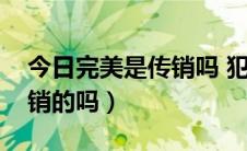 今日完美是传销吗 犯法吗（完美公司是搞传销的吗）