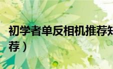 初学者单反相机推荐知乎（初学者单反相机推荐）