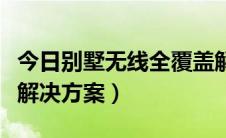 今日别墅无线全覆盖解决方案（别墅无线覆盖解决方案）