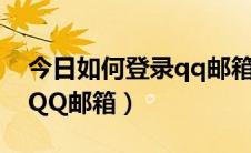 今日如何登录qq邮箱和注册邮箱（如何登录QQ邮箱）
