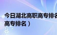 今日湖北高职高专排名前十的学校（湖北高职高专排名）