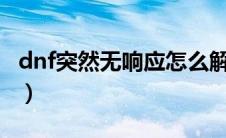 dnf突然无响应怎么解决（DNF未响应怎么办）