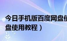 今日手机版百度网盘使用教程（手机版百度云盘使用教程）