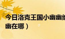 今日洛克王国小幽幽绝版了吗（洛克王国小幽幽在哪）