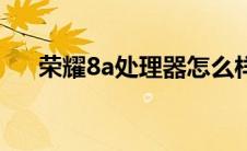 荣耀8a处理器怎么样（荣耀8a处理器）