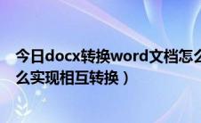 今日docx转换word文档怎么转（word文件doc与docx怎么实现相互转换）