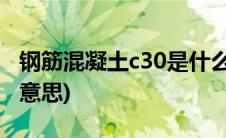 钢筋混凝土c30是什么意思(混凝土c30是什么意思)