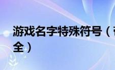 游戏名字特殊符号（带 特殊符号游戏名字大全）