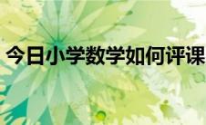 今日小学数学如何评课（小学数学如何评课）