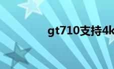 gt710支持4k吗（gt710）