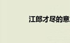 江郎才尽的意思(江郎才尽)