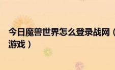 今日魔兽世界怎么登录战网（如何用战网登录魔兽世界进行游戏）