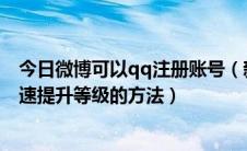 今日微博可以qq注册账号（新浪微博账号用QQ号注册并快速提升等级的方法）