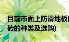 目前市面上防滑地板砖有什么材料(防滑地板砖的种类及选购)