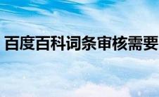 百度百科词条审核需要多久（百度百科词条）