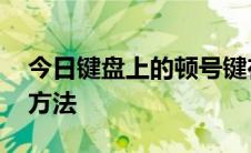 今日键盘上的顿号键在哪如何输入顿号 两种方法