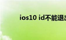 ios10 id不能退出（ios10 2 1）