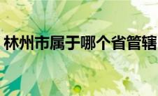 林州市属于哪个省管辖(林州市属于哪个地区)