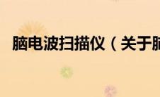 脑电波扫描仪（关于脑电波扫描仪的介绍）