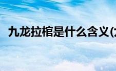 九龙拉棺是什么含义(九龙拉棺是什么意思)