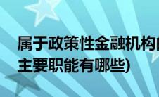 属于政策性金融机构的是(政策性金融机构的主要职能有哪些)