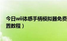 今日wii体感手柄模拟器免费中文版（wii模拟器360手柄设置教程）