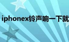 iphonex铃声响一下就弱了（iphonex铃声）