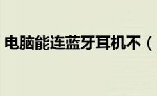 电脑能连蓝牙耳机不（电脑能连蓝牙耳机吗）
